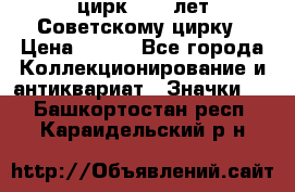 1.2) цирк : 50 лет Советскому цирку › Цена ­ 199 - Все города Коллекционирование и антиквариат » Значки   . Башкортостан респ.,Караидельский р-н